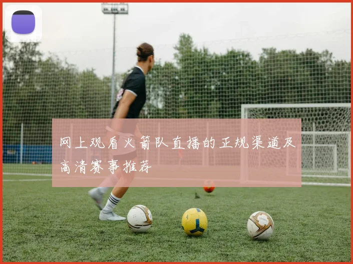 网上观看火箭队直播的正规渠道及高清赛事推荐
