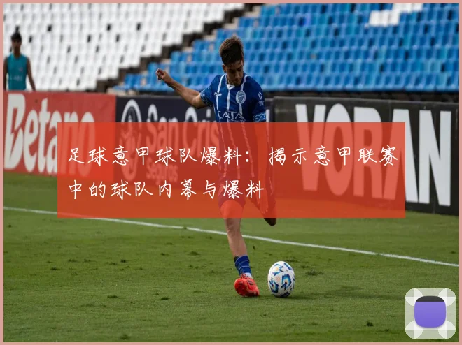 足球意甲球队爆料：揭示意甲联赛中的球队内幕与爆料