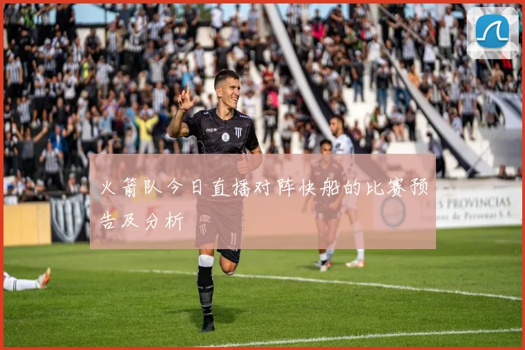 火箭队今日直播对阵快船的比赛预告及分析