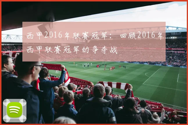 西甲2016年联赛冠军：回顾2016年西甲联赛冠军的争夺战