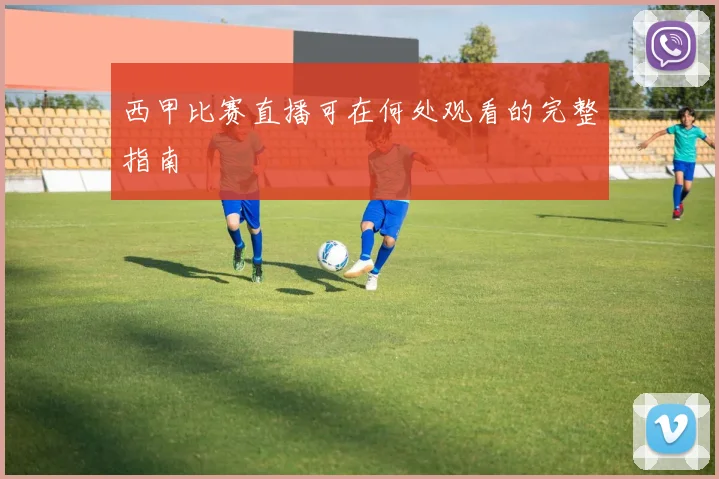 西甲比赛直播可在何处观看的完整指南