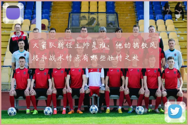火箭队新任主帅是谁，他的执教风格和战术特点有哪些独特之处
