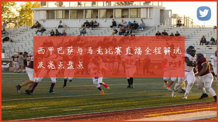 西甲巴萨与马竞比赛直播全程解说及亮点盘点