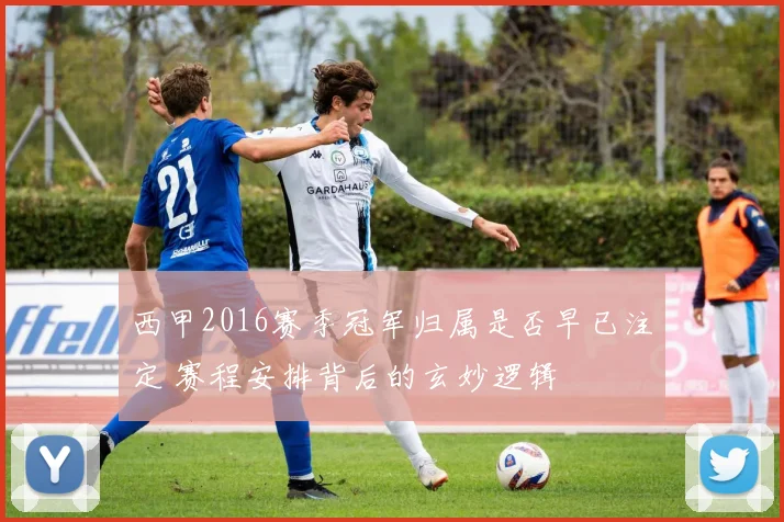 西甲2016赛季冠军归属是否早已注定 赛程安排背后的玄妙逻辑