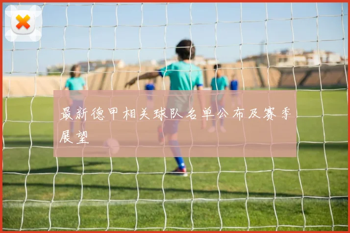 最新德甲相关球队名单公布及赛季展望