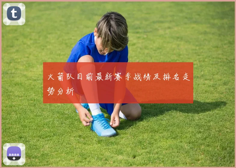 火箭队目前最新赛季战绩及排名走势分析