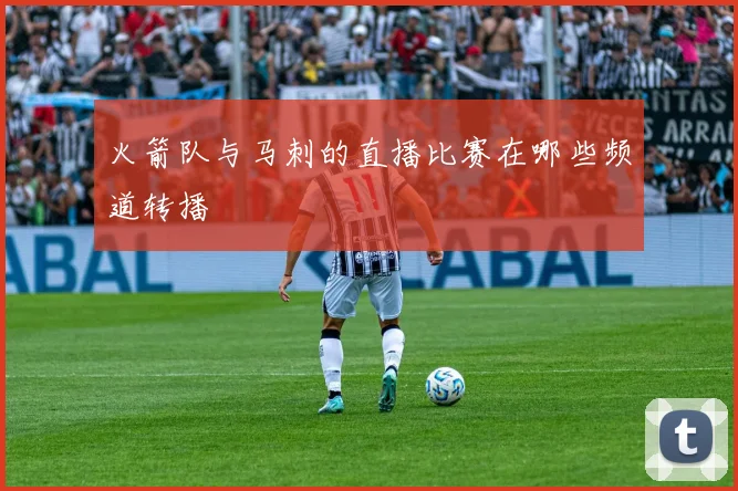 火箭队与马刺的直播比赛在哪些频道转播